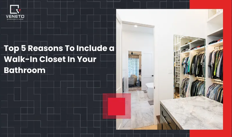 Top 5 Reasons To Include a Walk-In Closet In Your Bathroom
